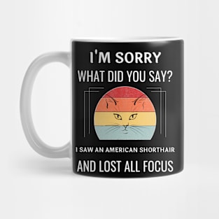 Funny American Shorthair Cat I'm Sorry What Did You Say I Saw A American Shorthair And Lost All Focus Mug